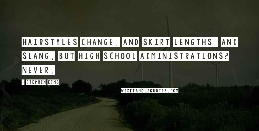 Stephen King Quotes: Hairstyles change, and skirt lengths, and slang, but high school administrations? Never.