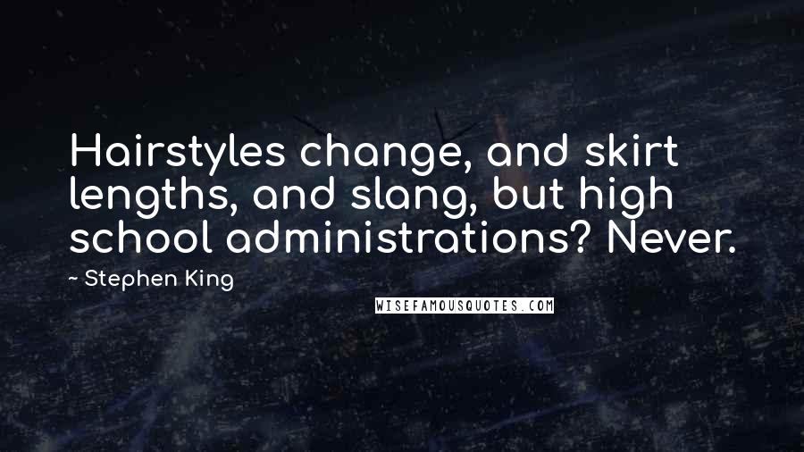 Stephen King Quotes: Hairstyles change, and skirt lengths, and slang, but high school administrations? Never.