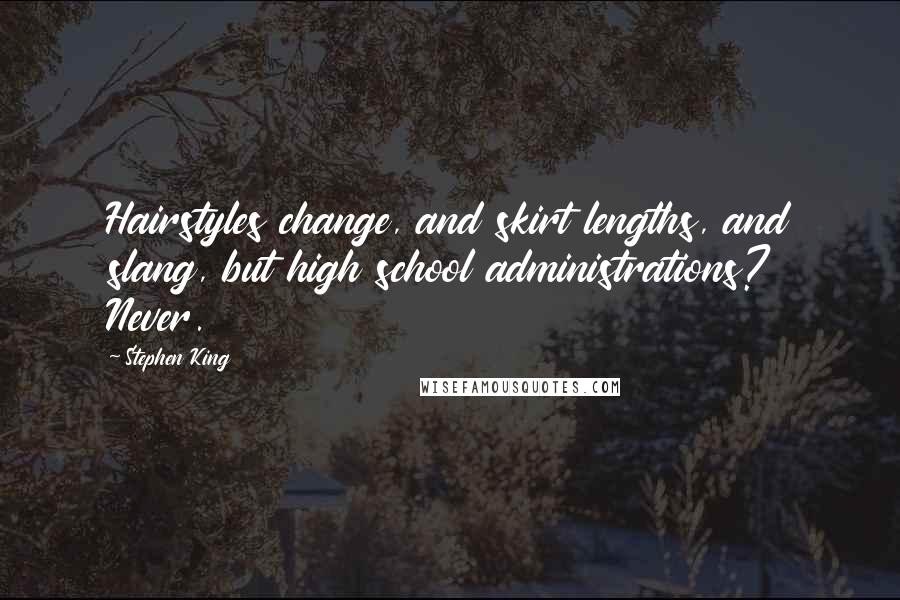 Stephen King Quotes: Hairstyles change, and skirt lengths, and slang, but high school administrations? Never.