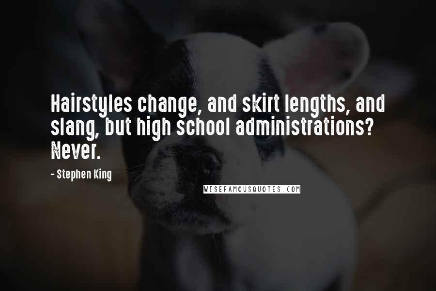 Stephen King Quotes: Hairstyles change, and skirt lengths, and slang, but high school administrations? Never.