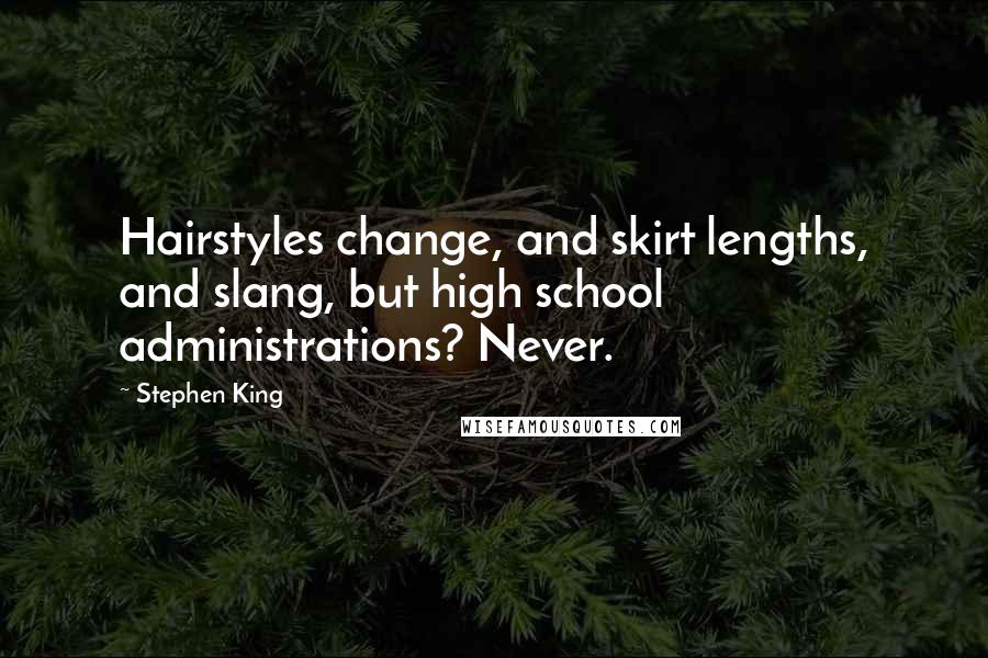 Stephen King Quotes: Hairstyles change, and skirt lengths, and slang, but high school administrations? Never.