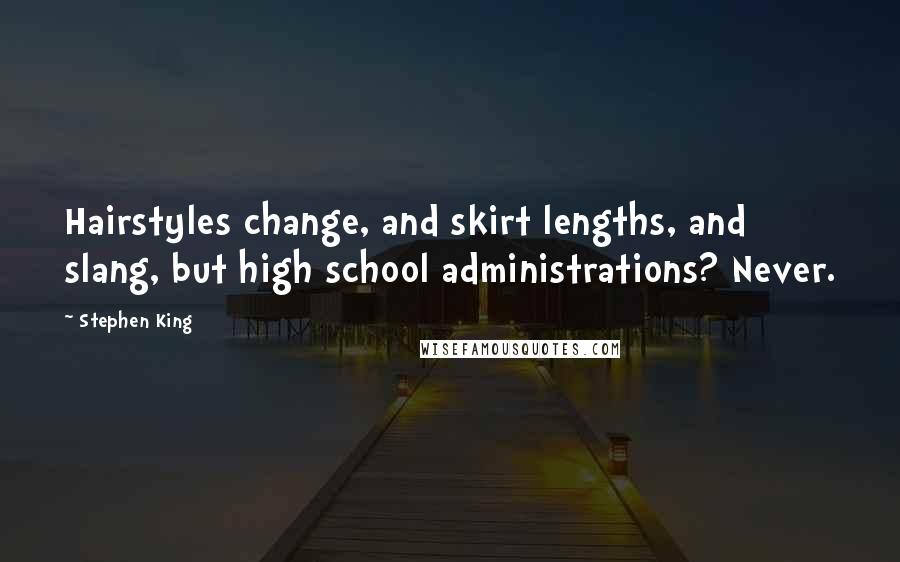 Stephen King Quotes: Hairstyles change, and skirt lengths, and slang, but high school administrations? Never.