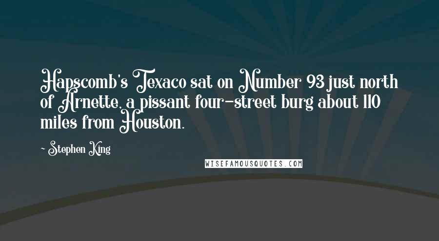 Stephen King Quotes: Hapscomb's Texaco sat on Number 93 just north of Arnette, a pissant four-street burg about 110 miles from Houston.