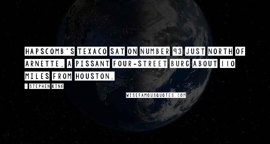 Stephen King Quotes: Hapscomb's Texaco sat on Number 93 just north of Arnette, a pissant four-street burg about 110 miles from Houston.
