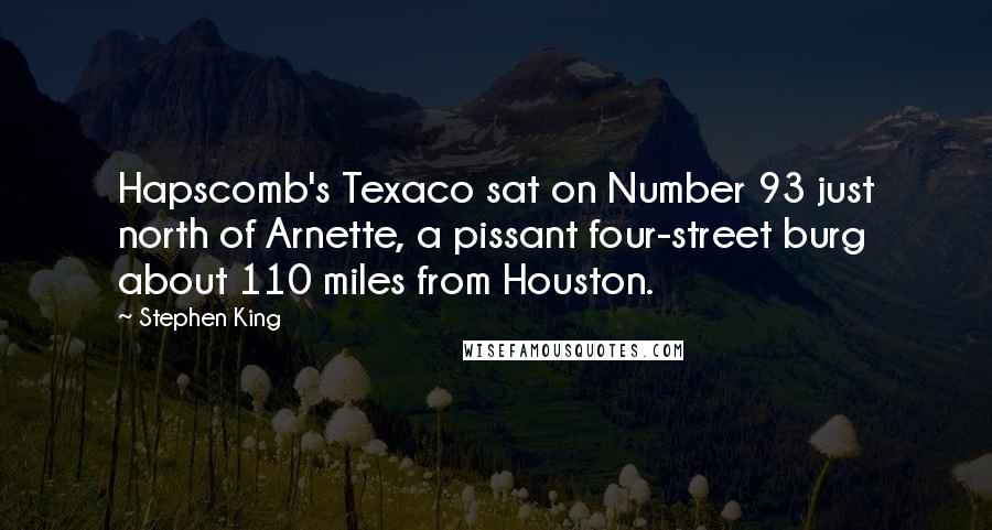 Stephen King Quotes: Hapscomb's Texaco sat on Number 93 just north of Arnette, a pissant four-street burg about 110 miles from Houston.