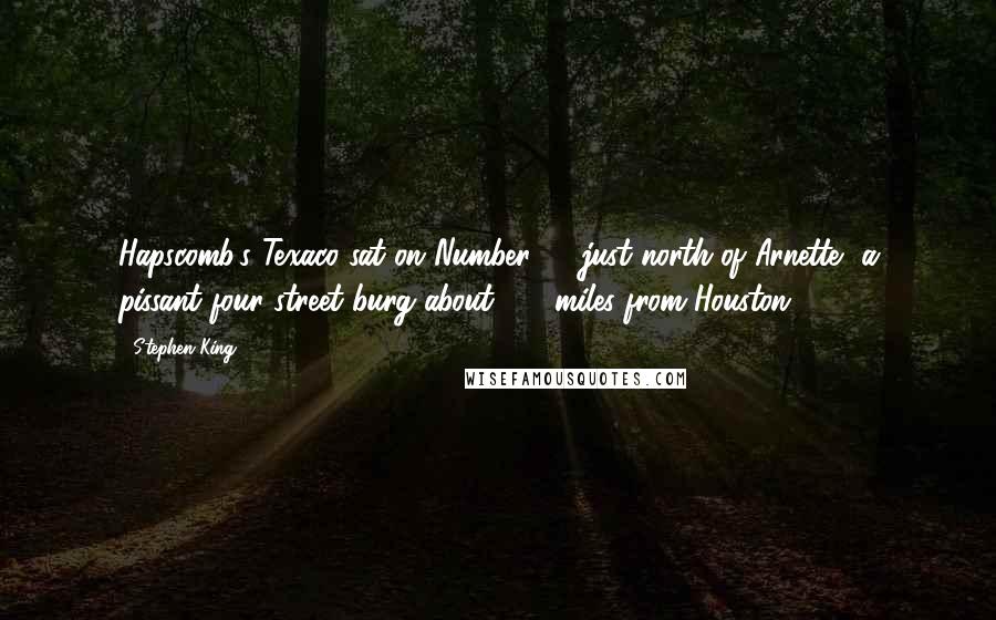 Stephen King Quotes: Hapscomb's Texaco sat on Number 93 just north of Arnette, a pissant four-street burg about 110 miles from Houston.