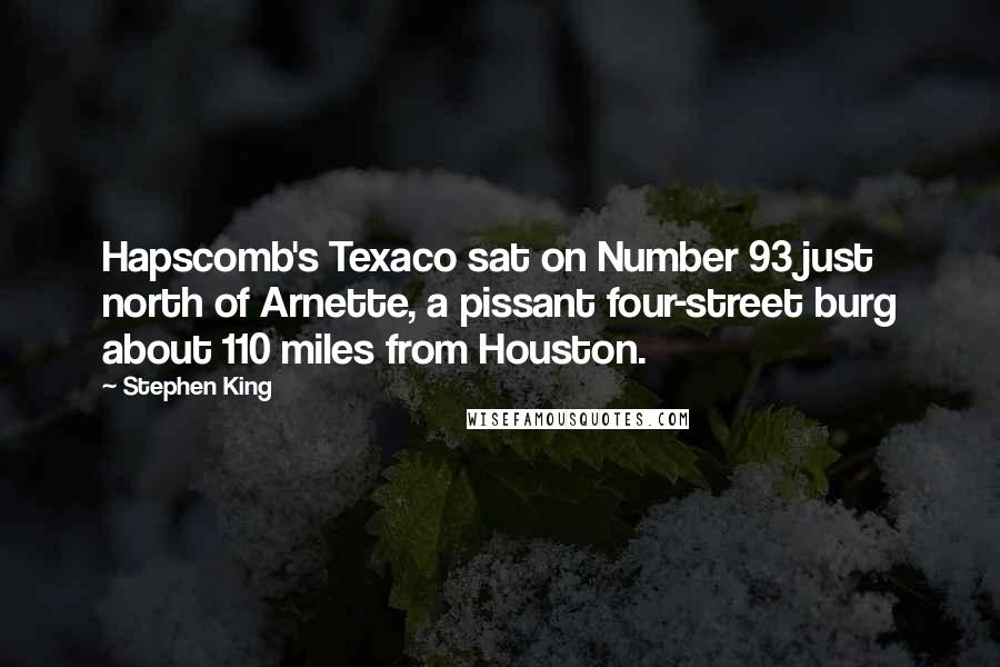 Stephen King Quotes: Hapscomb's Texaco sat on Number 93 just north of Arnette, a pissant four-street burg about 110 miles from Houston.
