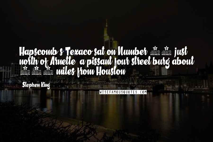 Stephen King Quotes: Hapscomb's Texaco sat on Number 93 just north of Arnette, a pissant four-street burg about 110 miles from Houston.
