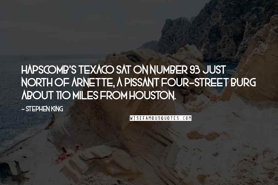 Stephen King Quotes: Hapscomb's Texaco sat on Number 93 just north of Arnette, a pissant four-street burg about 110 miles from Houston.