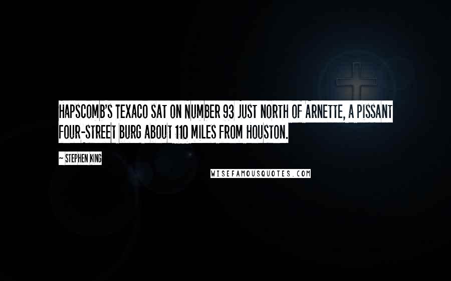Stephen King Quotes: Hapscomb's Texaco sat on Number 93 just north of Arnette, a pissant four-street burg about 110 miles from Houston.