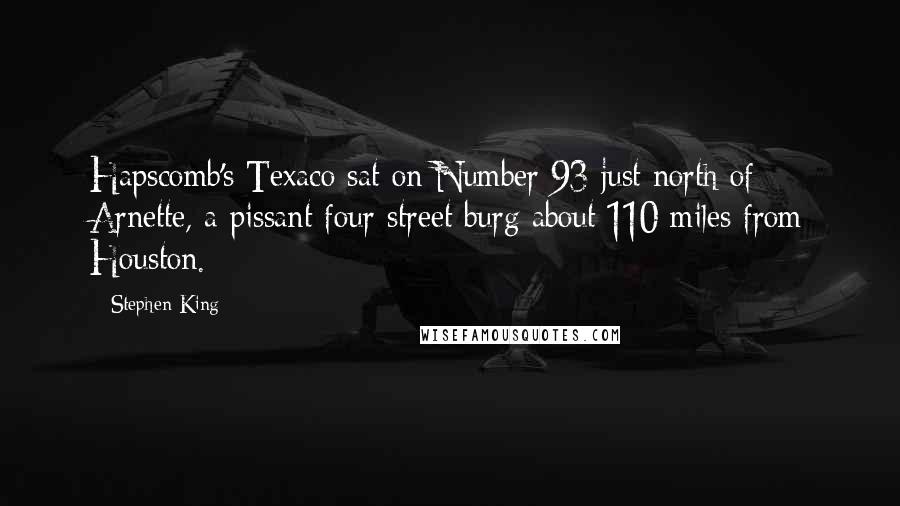 Stephen King Quotes: Hapscomb's Texaco sat on Number 93 just north of Arnette, a pissant four-street burg about 110 miles from Houston.