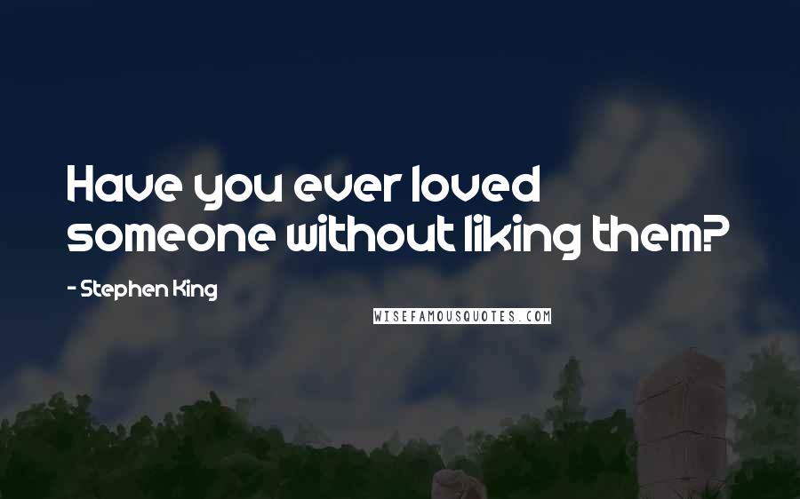 Stephen King Quotes: Have you ever loved someone without liking them?