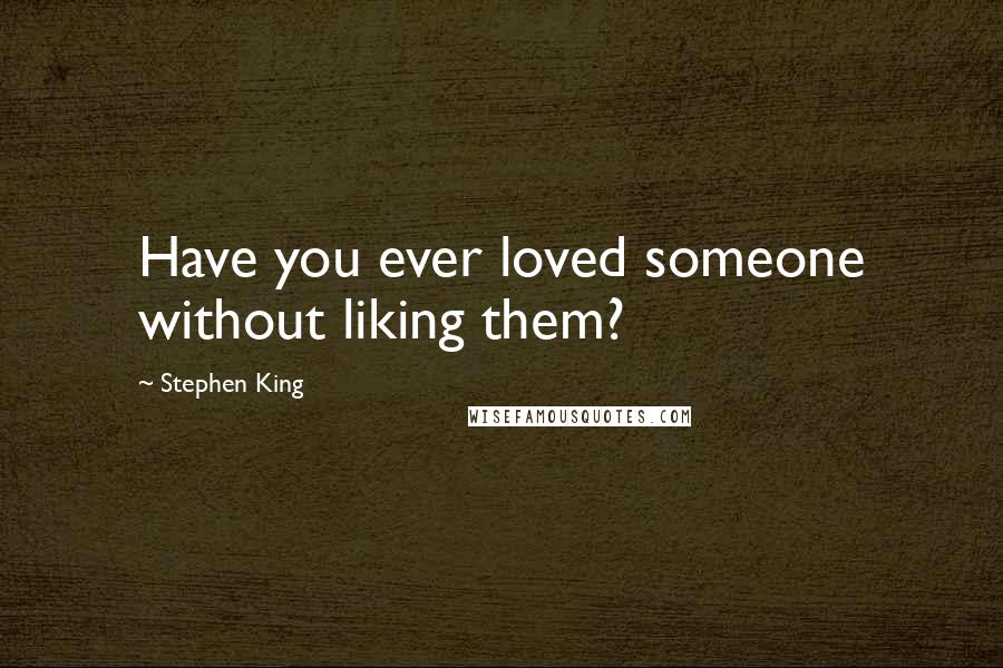 Stephen King Quotes: Have you ever loved someone without liking them?