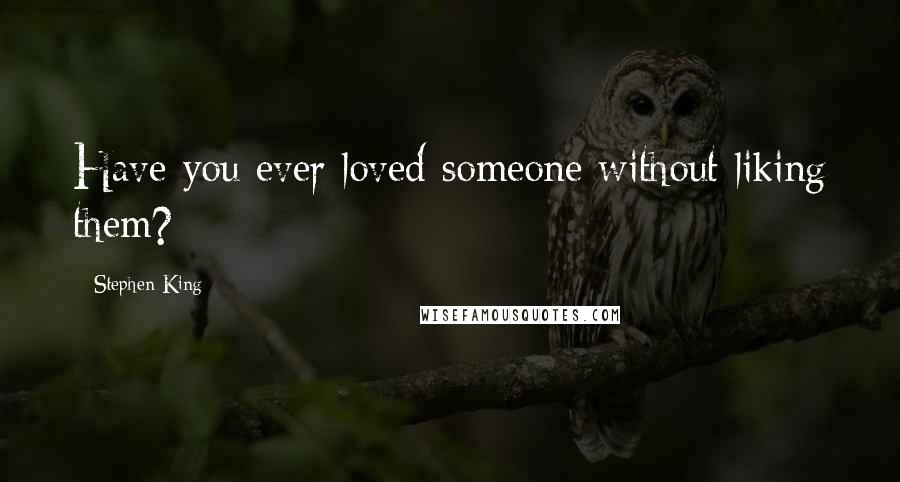 Stephen King Quotes: Have you ever loved someone without liking them?