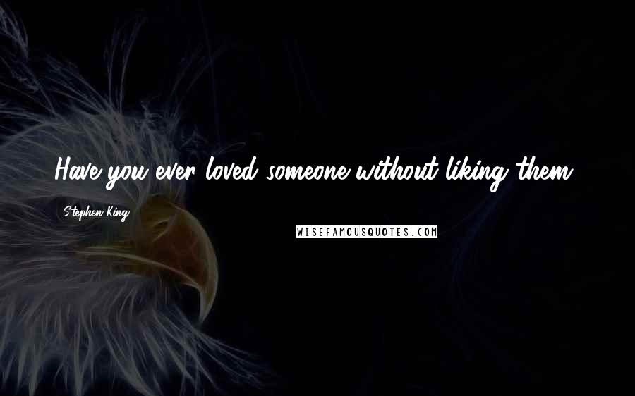 Stephen King Quotes: Have you ever loved someone without liking them?