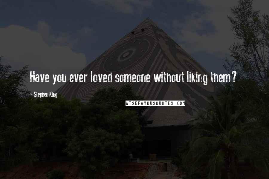 Stephen King Quotes: Have you ever loved someone without liking them?