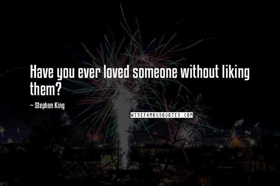 Stephen King Quotes: Have you ever loved someone without liking them?