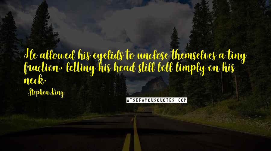 Stephen King Quotes: He allowed his eyelids to unclose themselves a tiny fraction, letting his head still loll limply on his neck.