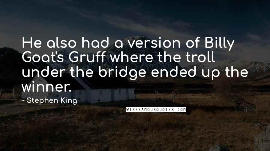 Stephen King Quotes: He also had a version of Billy Goat's Gruff where the troll under the bridge ended up the winner.