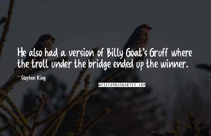 Stephen King Quotes: He also had a version of Billy Goat's Gruff where the troll under the bridge ended up the winner.