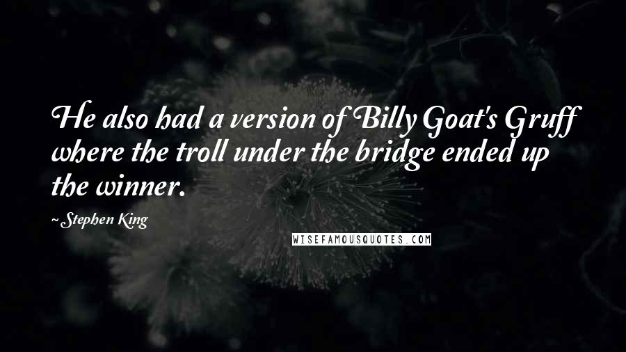 Stephen King Quotes: He also had a version of Billy Goat's Gruff where the troll under the bridge ended up the winner.