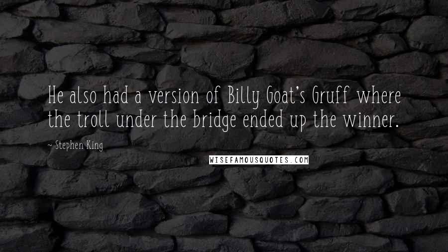 Stephen King Quotes: He also had a version of Billy Goat's Gruff where the troll under the bridge ended up the winner.