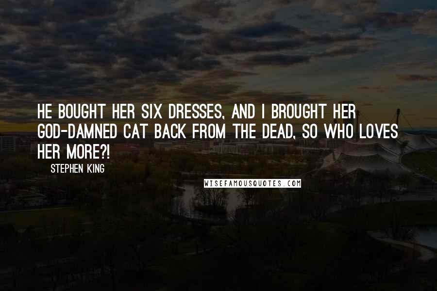 Stephen King Quotes: He bought her six dresses, and I brought her god-damned cat back from the dead, so who loves her more?!