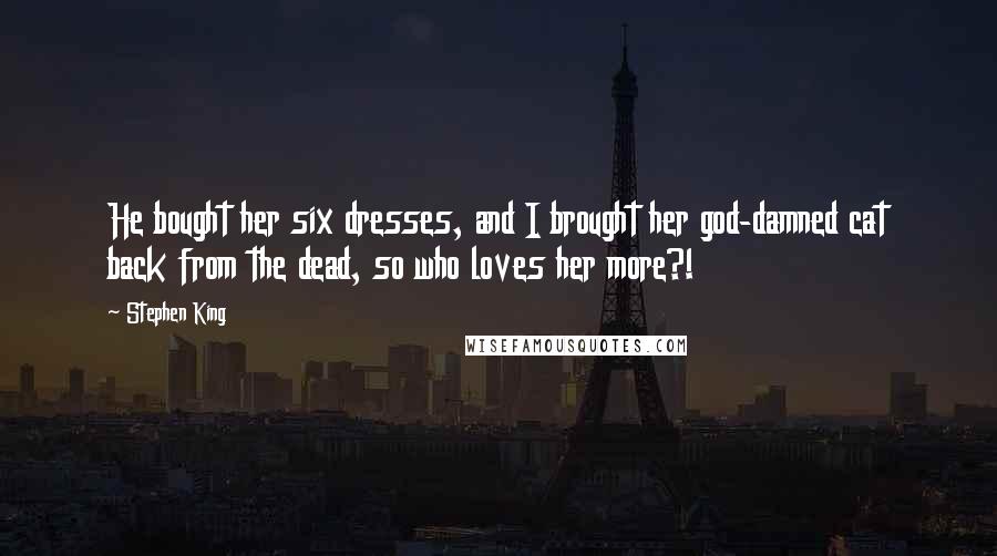 Stephen King Quotes: He bought her six dresses, and I brought her god-damned cat back from the dead, so who loves her more?!