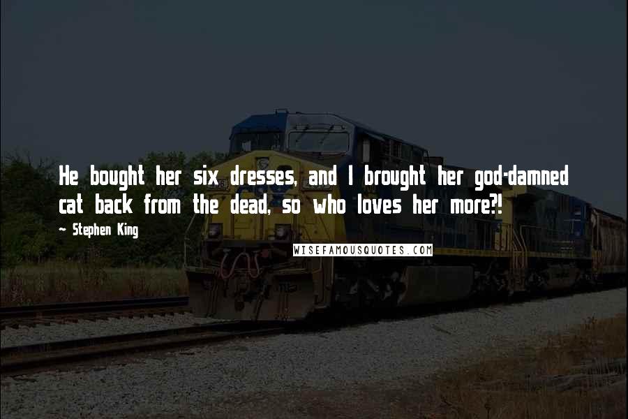 Stephen King Quotes: He bought her six dresses, and I brought her god-damned cat back from the dead, so who loves her more?!