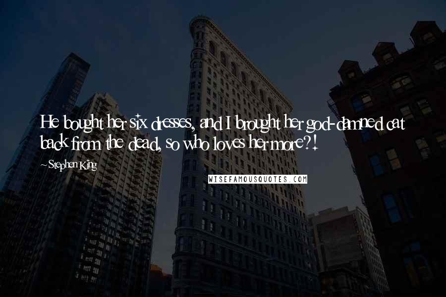 Stephen King Quotes: He bought her six dresses, and I brought her god-damned cat back from the dead, so who loves her more?!