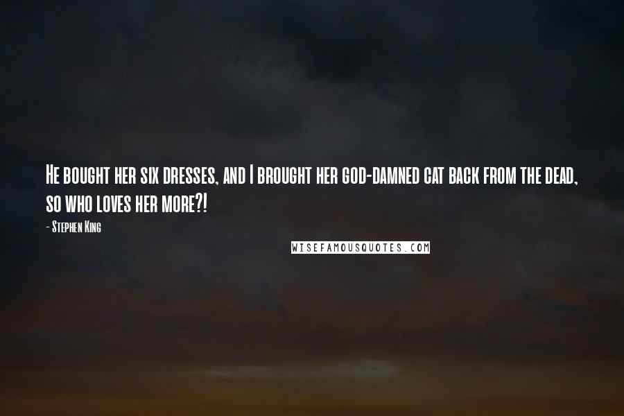 Stephen King Quotes: He bought her six dresses, and I brought her god-damned cat back from the dead, so who loves her more?!