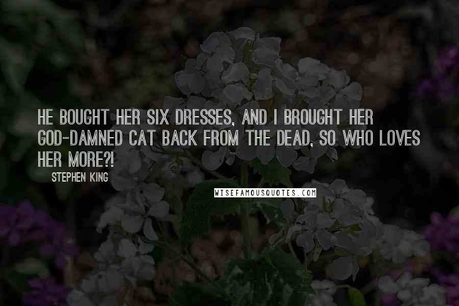 Stephen King Quotes: He bought her six dresses, and I brought her god-damned cat back from the dead, so who loves her more?!