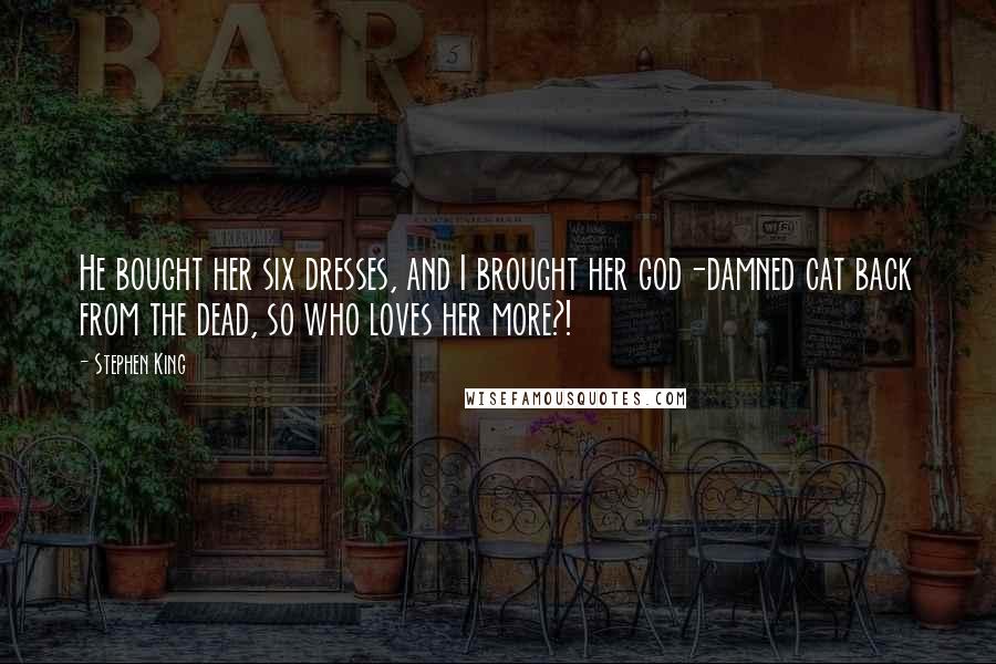 Stephen King Quotes: He bought her six dresses, and I brought her god-damned cat back from the dead, so who loves her more?!