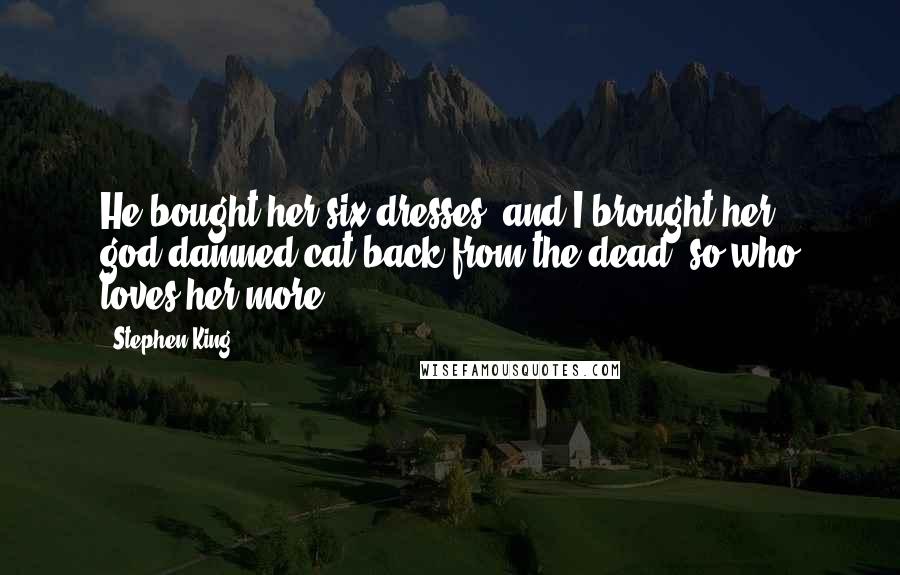 Stephen King Quotes: He bought her six dresses, and I brought her god-damned cat back from the dead, so who loves her more?!