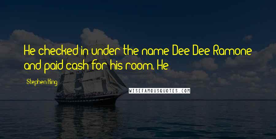 Stephen King Quotes: He checked in under the name Dee Dee Ramone and paid cash for his room. He