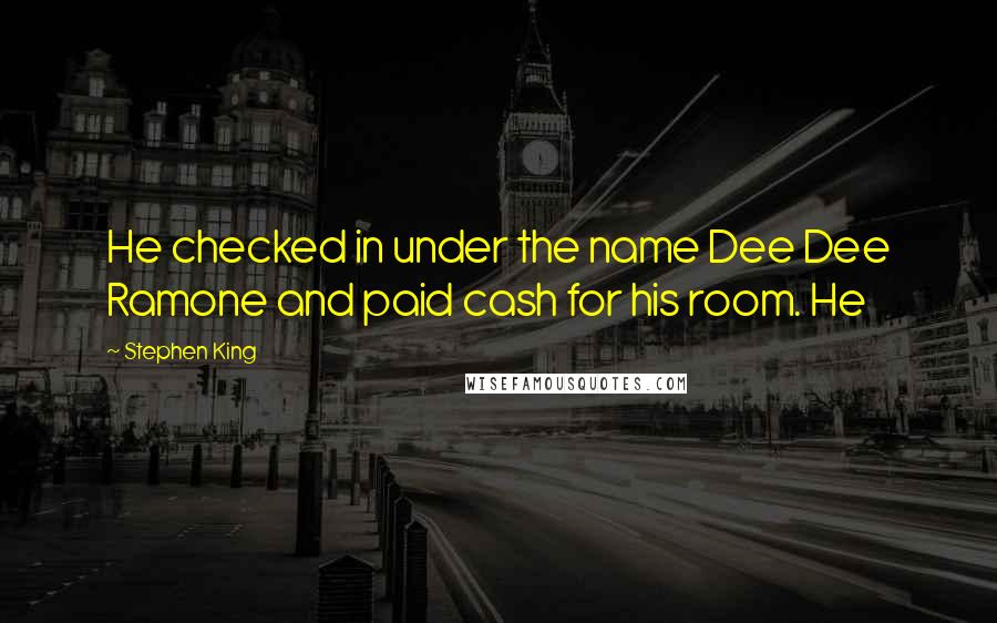Stephen King Quotes: He checked in under the name Dee Dee Ramone and paid cash for his room. He