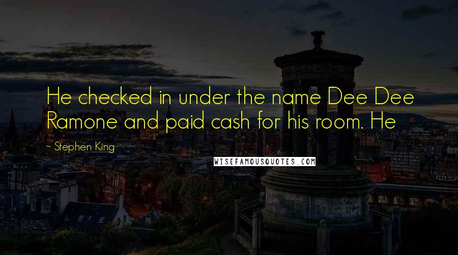 Stephen King Quotes: He checked in under the name Dee Dee Ramone and paid cash for his room. He