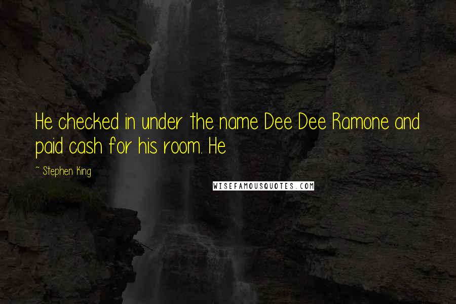 Stephen King Quotes: He checked in under the name Dee Dee Ramone and paid cash for his room. He