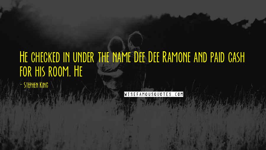 Stephen King Quotes: He checked in under the name Dee Dee Ramone and paid cash for his room. He