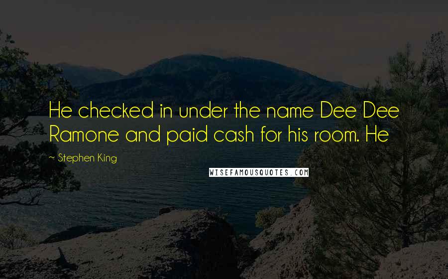 Stephen King Quotes: He checked in under the name Dee Dee Ramone and paid cash for his room. He