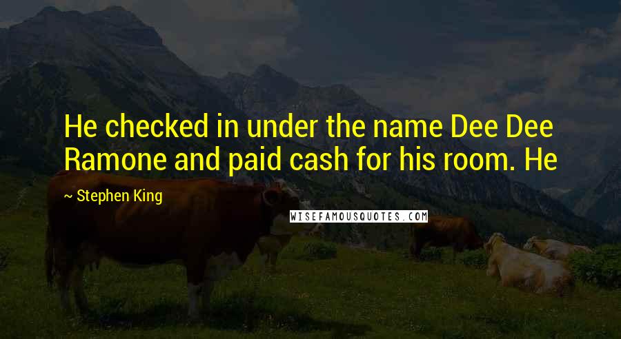 Stephen King Quotes: He checked in under the name Dee Dee Ramone and paid cash for his room. He