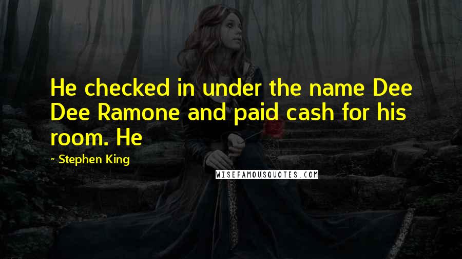 Stephen King Quotes: He checked in under the name Dee Dee Ramone and paid cash for his room. He