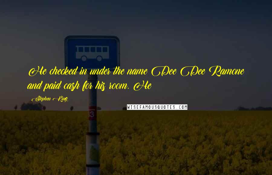 Stephen King Quotes: He checked in under the name Dee Dee Ramone and paid cash for his room. He