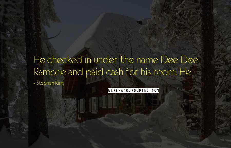 Stephen King Quotes: He checked in under the name Dee Dee Ramone and paid cash for his room. He