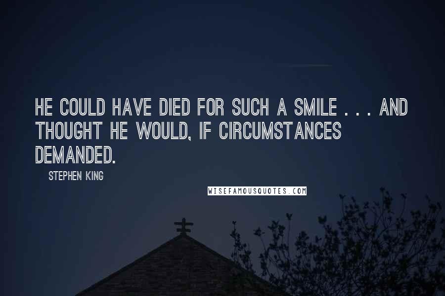 Stephen King Quotes: He could have died for such a smile . . . and thought he would, if circumstances demanded.