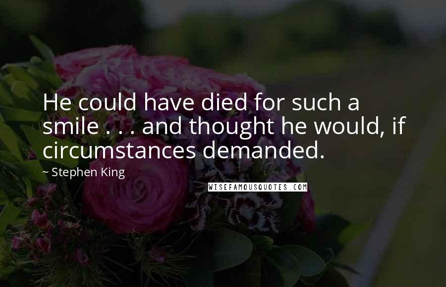 Stephen King Quotes: He could have died for such a smile . . . and thought he would, if circumstances demanded.