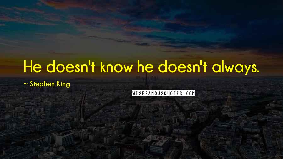 Stephen King Quotes: He doesn't know he doesn't always.