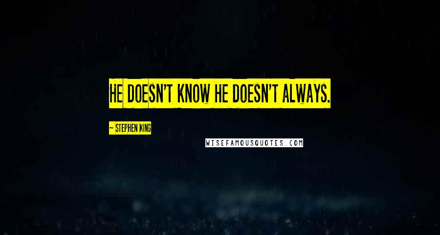 Stephen King Quotes: He doesn't know he doesn't always.