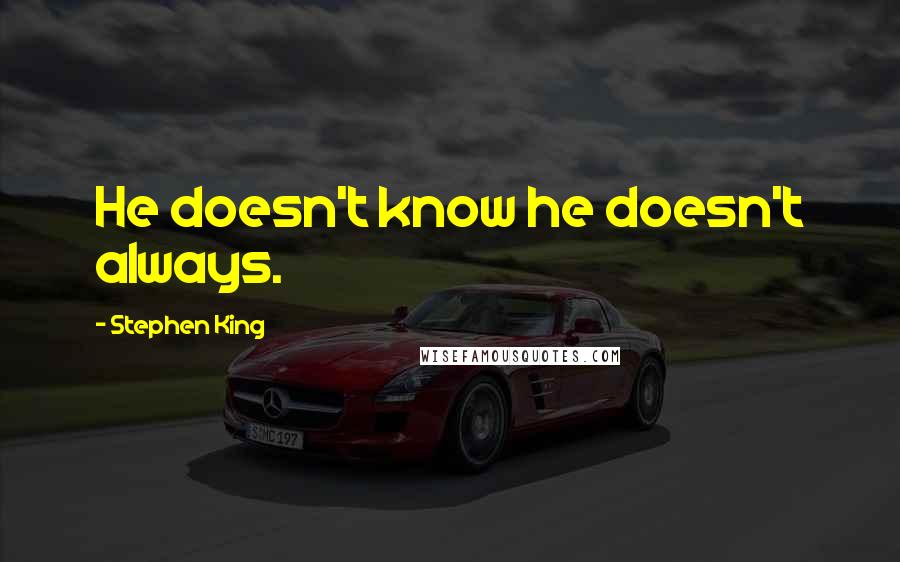 Stephen King Quotes: He doesn't know he doesn't always.