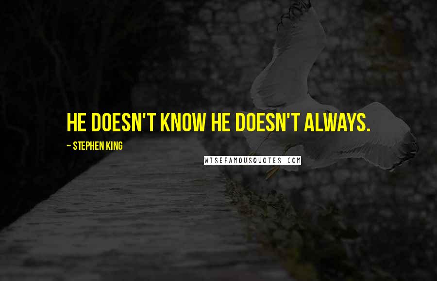 Stephen King Quotes: He doesn't know he doesn't always.